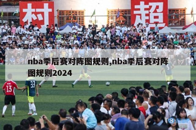 nba季后赛对阵图规则,nba季后赛对阵图规则2024