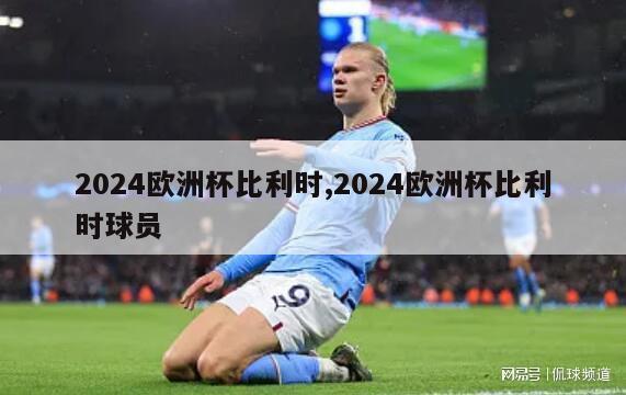 2024欧洲杯比利时,2024欧洲杯比利时球员