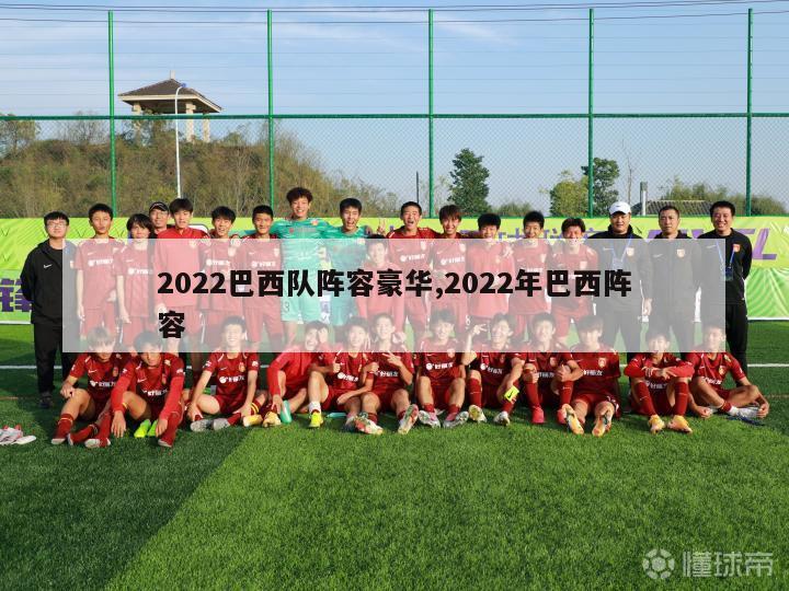 2022巴西队阵容豪华,2022年巴西阵容