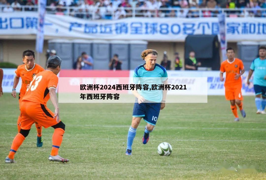 欧洲杯2024西班牙阵容,欧洲杯2021年西班牙阵容