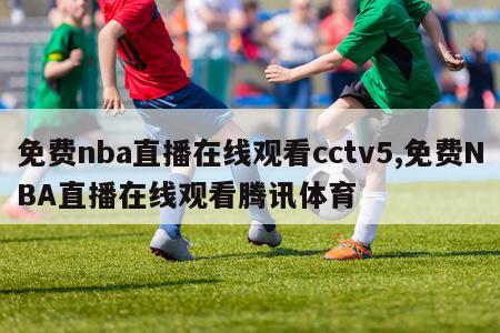 免费nba直播在线观看cctv5,免费NBA直播在线观看腾讯体育