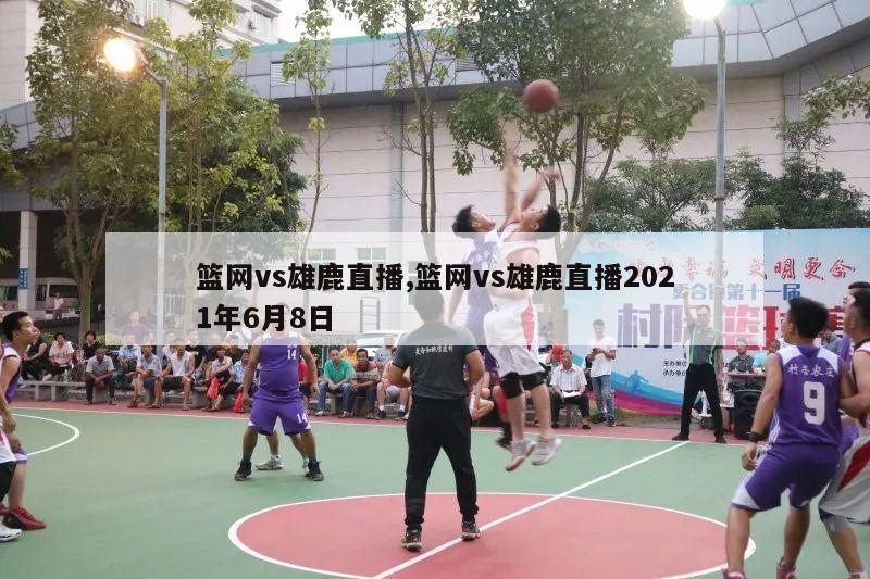 篮网vs雄鹿直播,篮网vs雄鹿直播2021年6月8日