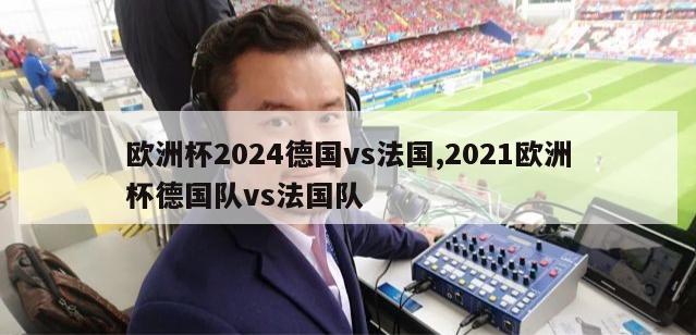 欧洲杯2024德国vs法国,2021欧洲杯德国队vs法国队