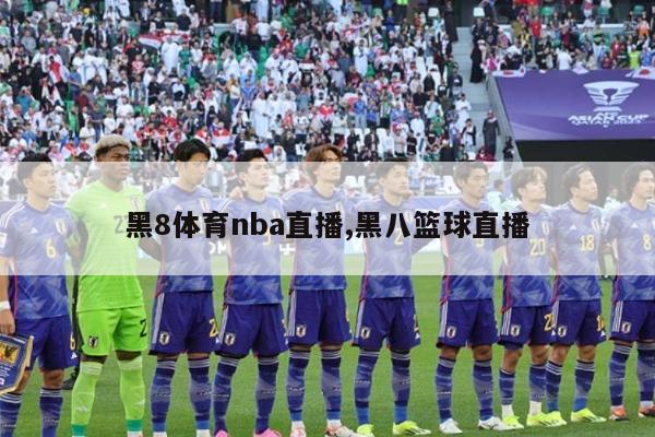 黑8体育nba直播,黑八篮球直播