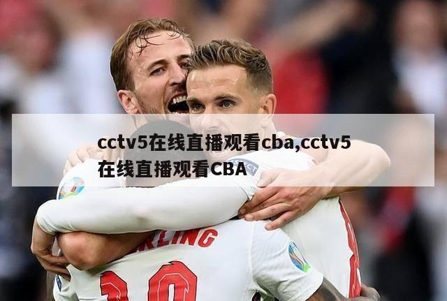 cctv5在线直播观看cba,cctv5在线直播观看CBA