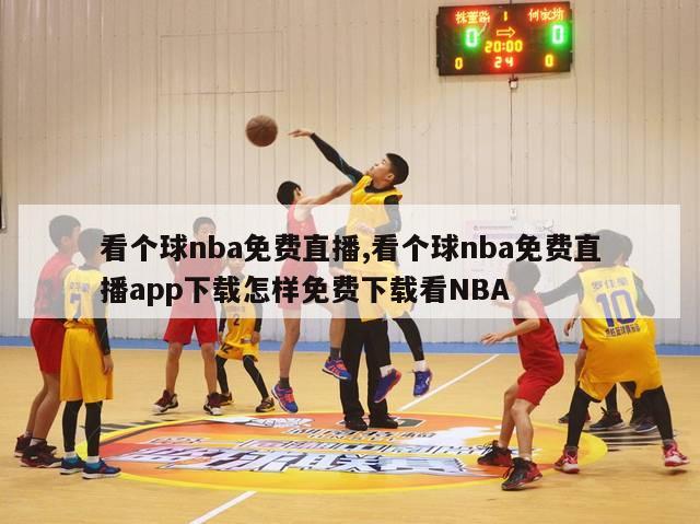 看个球nba免费直播,看个球nba免费直播app下载怎样免费下载看NBA