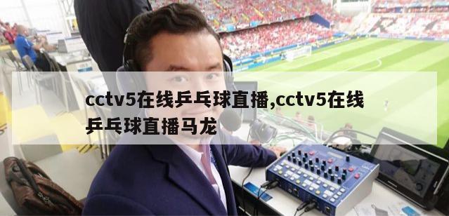 cctv5在线乒乓球直播,cctv5在线乒乓球直播马龙