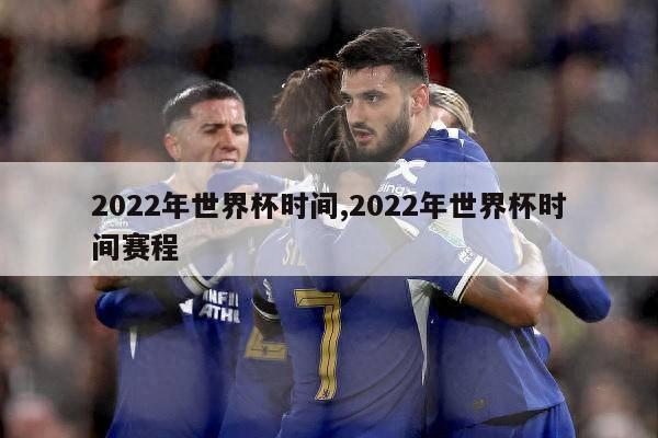 2022年世界杯时间,2022年世界杯时间赛程