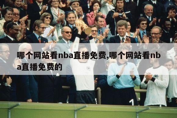 哪个网站看nba直播免费,哪个网站看nba直播免费的