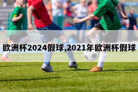 欧洲杯2024假球,2021年欧洲杯假球