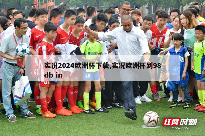 实况2024欧洲杯下载,实况欧洲杯到98db in