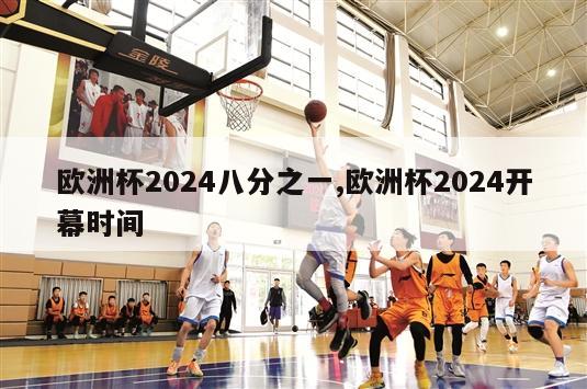 欧洲杯2024八分之一,欧洲杯2024开幕时间