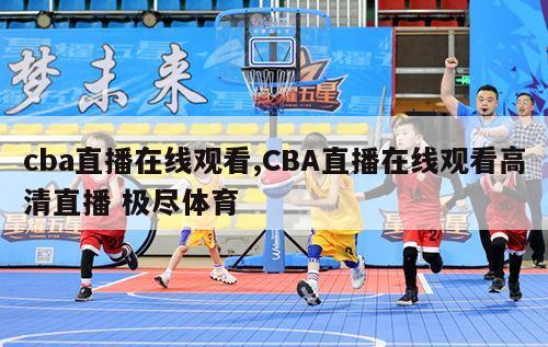 cba直播在线观看,CBA直播在线观看高清直播 极尽体育