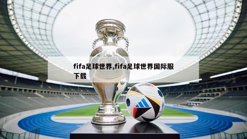 fifa足球世界,fifa足球世界国际服下载