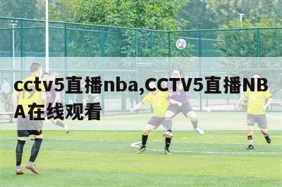 cctv5直播nba,CCTV5直播NBA在线观看