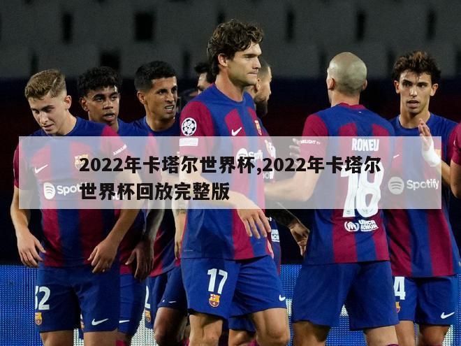 2022年卡塔尔世界杯,2022年卡塔尔世界杯回放完整版