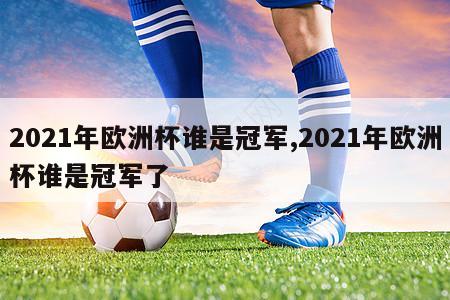 2021年欧洲杯谁是冠军,2021年欧洲杯谁是冠军了