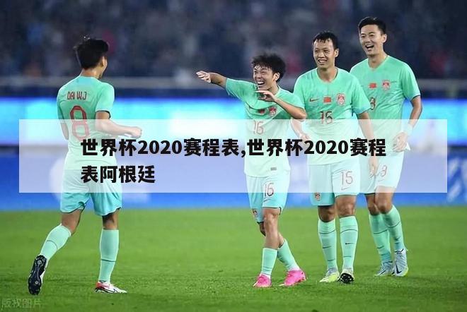 世界杯2020赛程表,世界杯2020赛程表阿根廷