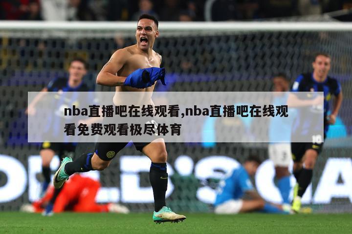 nba直播吧在线观看,nba直播吧在线观看免费观看极尽体育