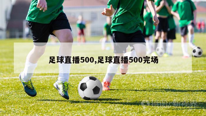 足球直播500,足球直播500完场