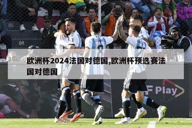 欧洲杯2024法国对德国,欧洲杯预选赛法国对德国