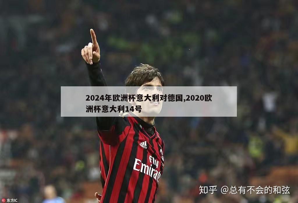 2024年欧洲杯意大利对德国,2020欧洲杯意大利14号