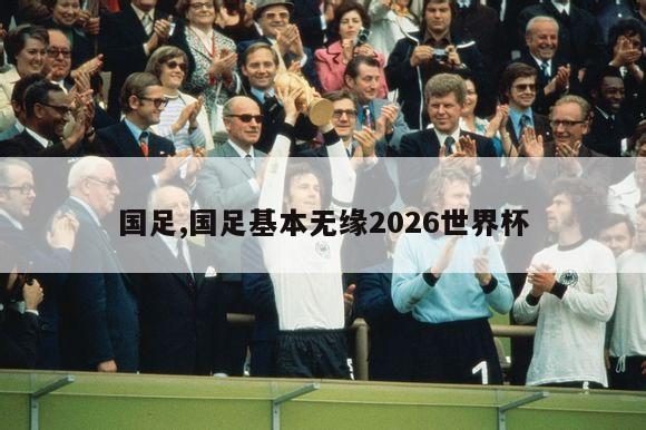 国足,国足基本无缘2026世界杯