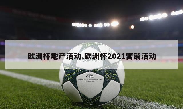 欧洲杯地产活动,欧洲杯2021营销活动