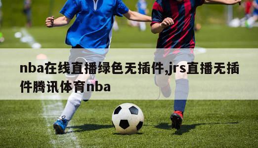 nba在线直播绿色无插件,jrs直播无插件腾讯体育nba