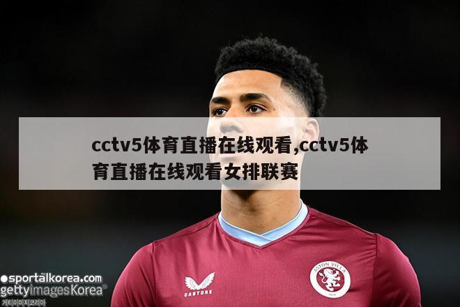 cctv5体育直播在线观看,cctv5体育直播在线观看女排联赛