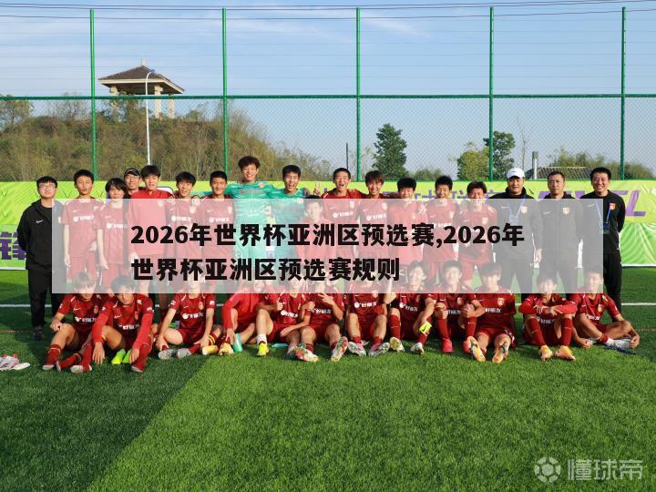 2026年世界杯亚洲区预选赛,2026年世界杯亚洲区预选赛规则