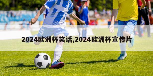 2024欧洲杯笑话,2024欧洲杯宣传片