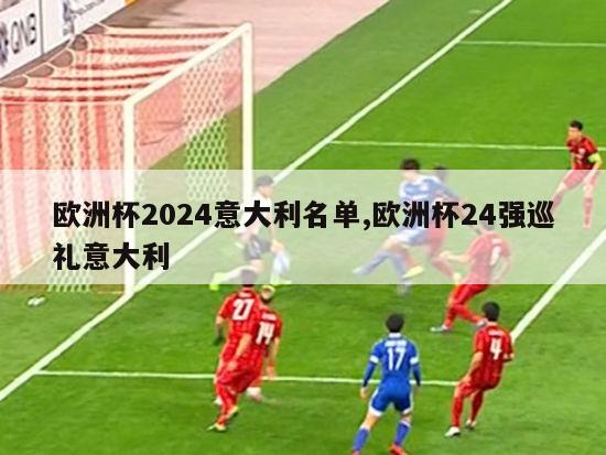 欧洲杯2024意大利名单,欧洲杯24强巡礼意大利