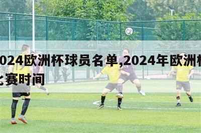 2024欧洲杯球员名单,2024年欧洲杯比赛时间