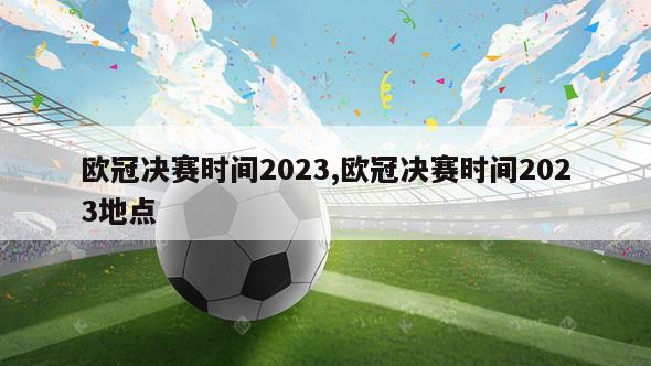 欧冠决赛时间2023,欧冠决赛时间2023地点