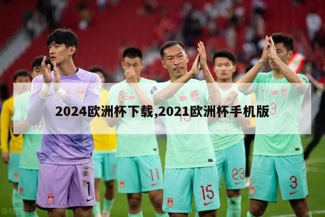 2024欧洲杯下载,2021欧洲杯手机版