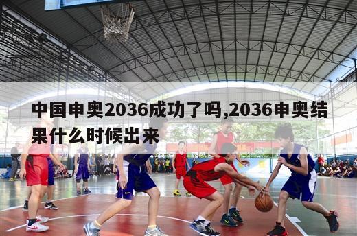 中国申奥2036成功了吗,2036申奥结果什么时候出来