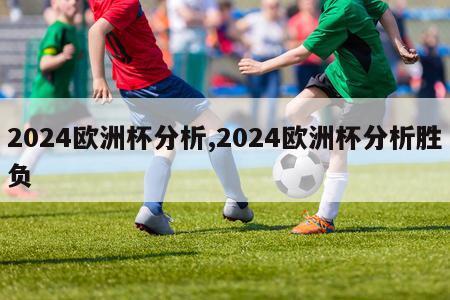 2024欧洲杯分析,2024欧洲杯分析胜负