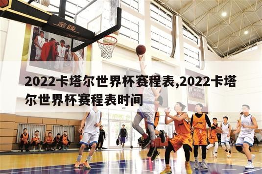 2022卡塔尔世界杯赛程表,2022卡塔尔世界杯赛程表时间