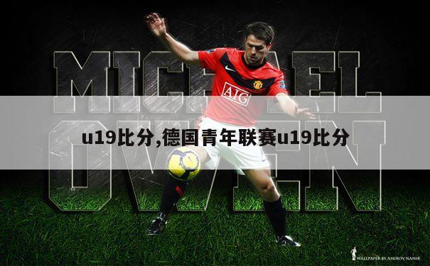 u19比分,德国青年联赛u19比分