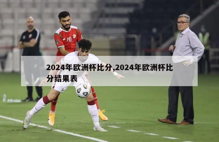 2024年欧洲杯比分,2024年欧洲杯比分结果表