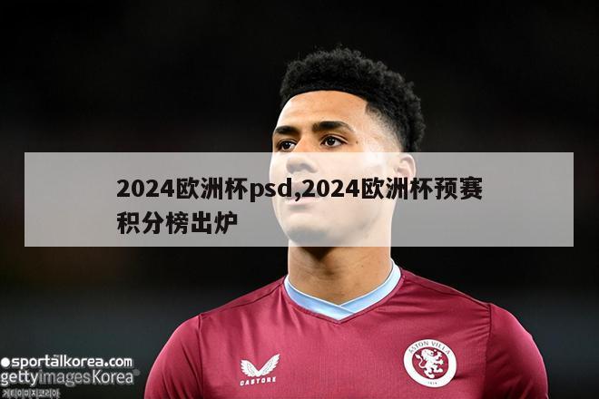 2024欧洲杯psd,2024欧洲杯预赛积分榜出炉