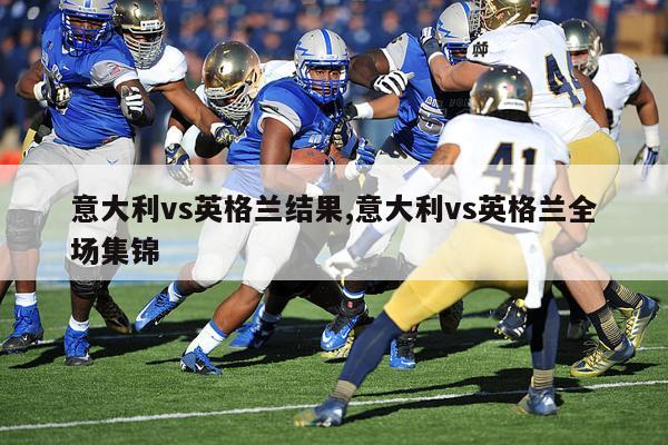 意大利vs英格兰结果,意大利vs英格兰全场集锦