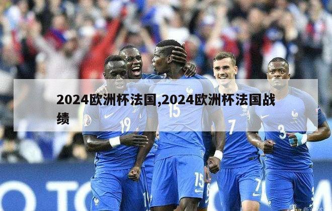 2024欧洲杯法国,2024欧洲杯法国战绩